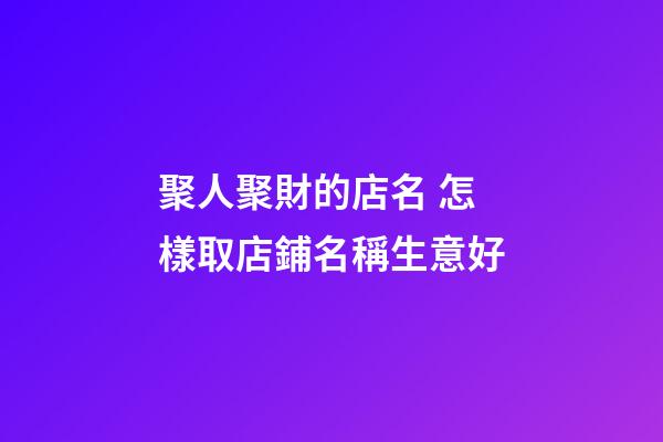 聚人聚財的店名 怎樣取店鋪名稱生意好-第1張-店鋪起名-玄機派